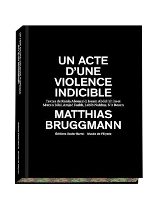 Matthias Bruggmann, "Un acte d'une violence indicible", Éditions Xavier Barral/Musée de l'Elysée, 2018